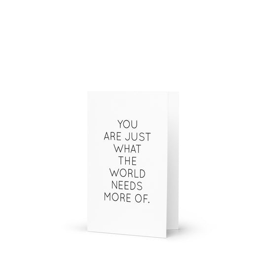 You are just what the world needs  greeting card